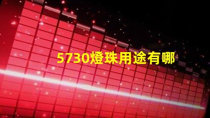 5730燈珠用途有哪些 5730燈珠和2835燈珠哪種好